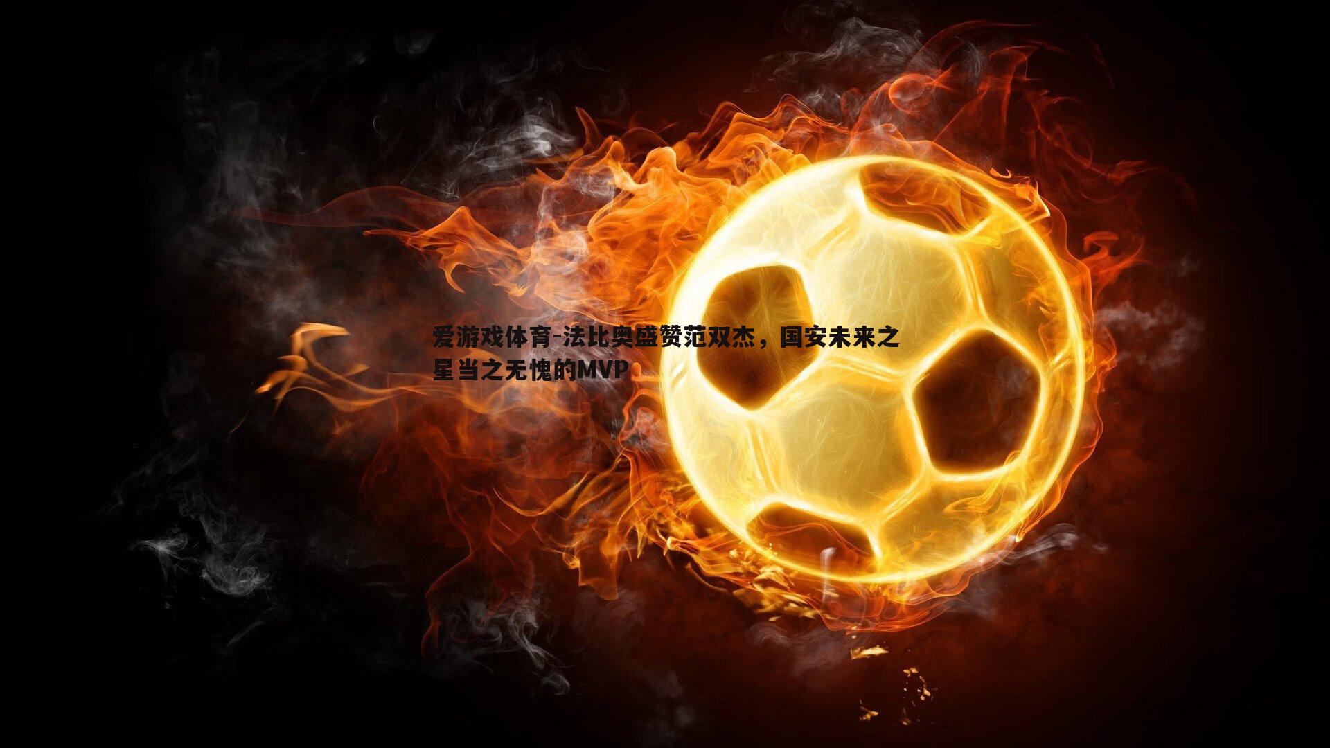 法比奥盛赞范双杰，国安未来之星当之无愧的MVP