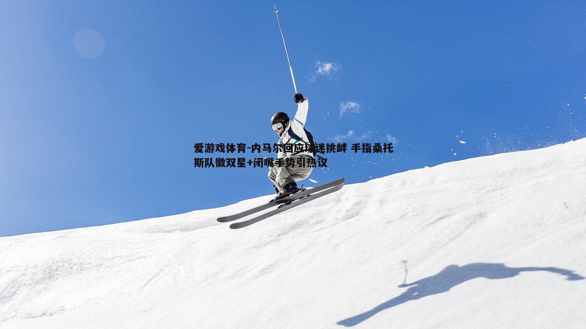 爱游戏体育-内马尔回应球迷挑衅 手指桑托斯队徽双星+闭嘴手势引热议