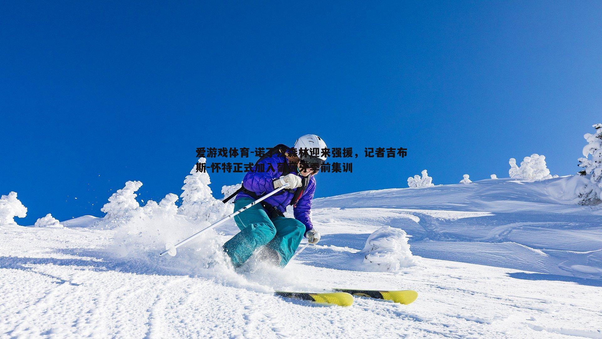 诺丁汉森林迎来强援，记者吉布斯-怀特正式加入葡萄牙季前集训