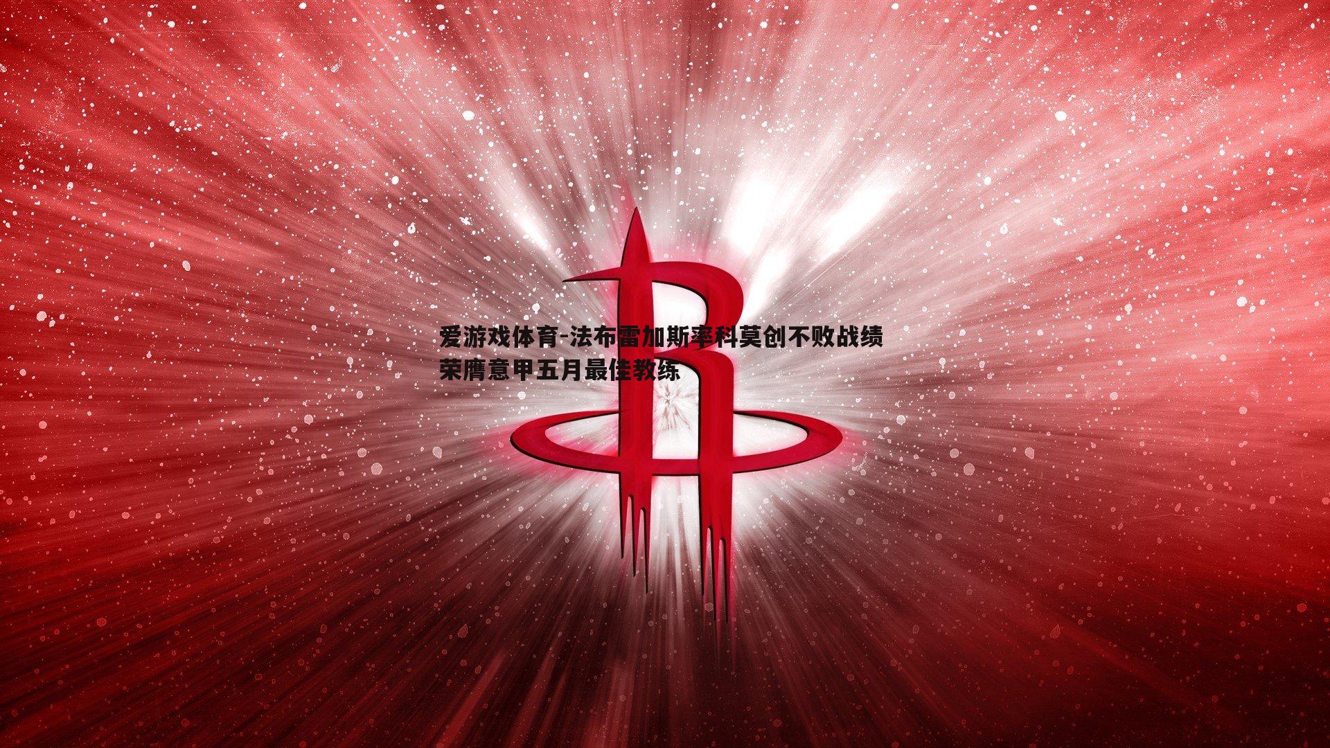 爱游戏体育-法布雷加斯率科莫创不败战绩 荣膺意甲五月最佳教练