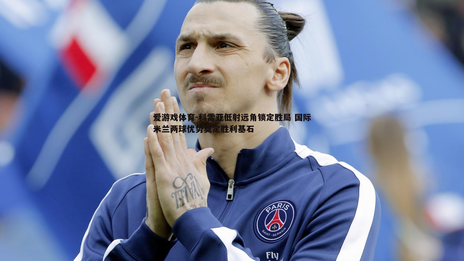 爱游戏体育-科雷亚低射远角锁定胜局 国际米兰两球优势奠定胜利基石