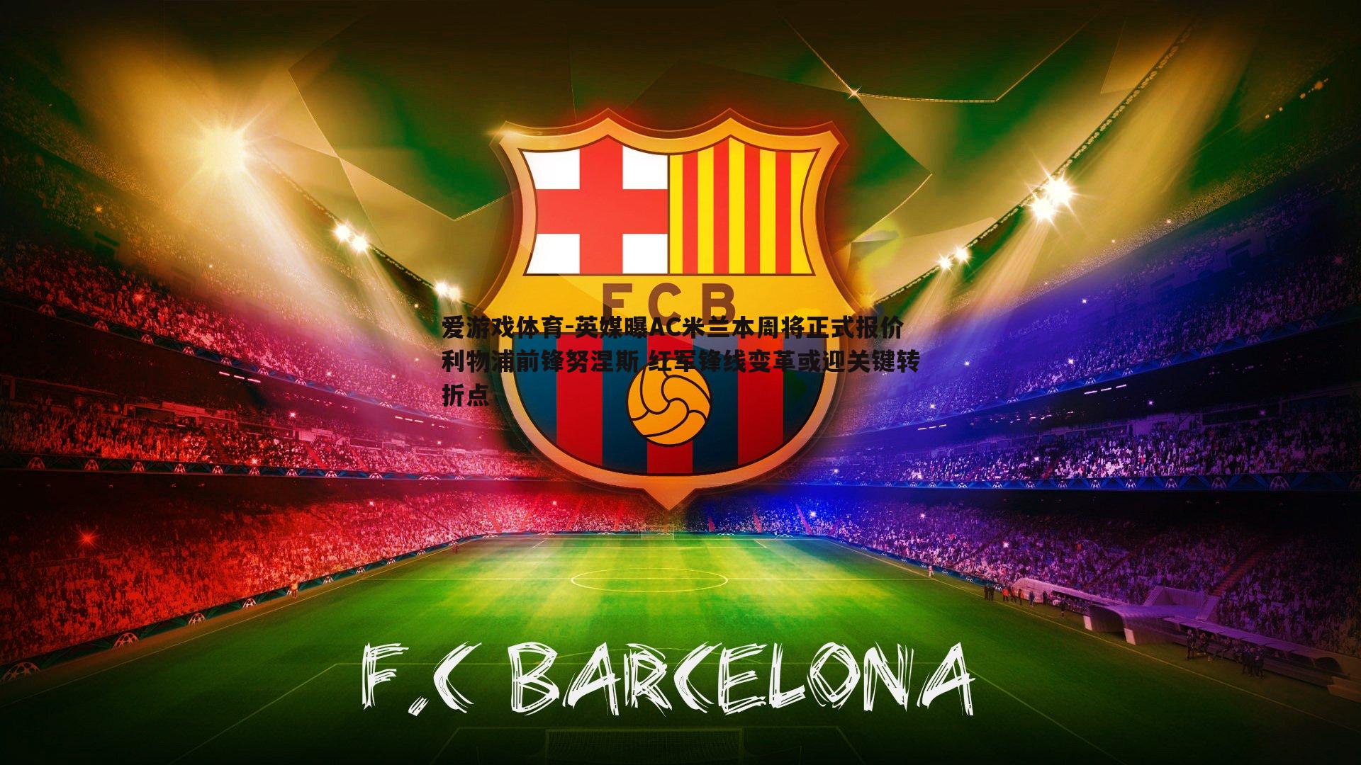 英媒曝AC米兰本周将正式报价利物浦前锋努涅斯 红军锋线变革或迎关键转折点