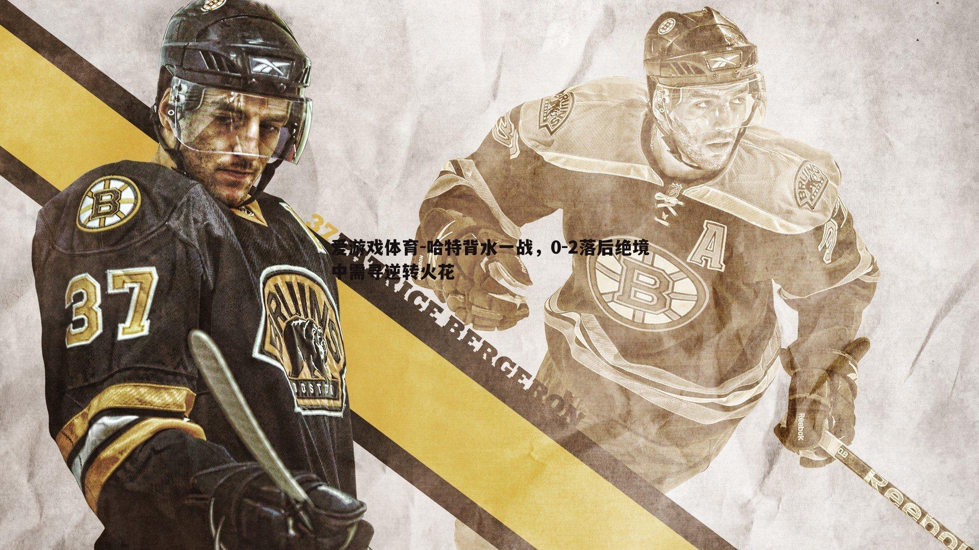 爱游戏体育-哈特背水一战，0-2落后绝境中需寻逆转火花