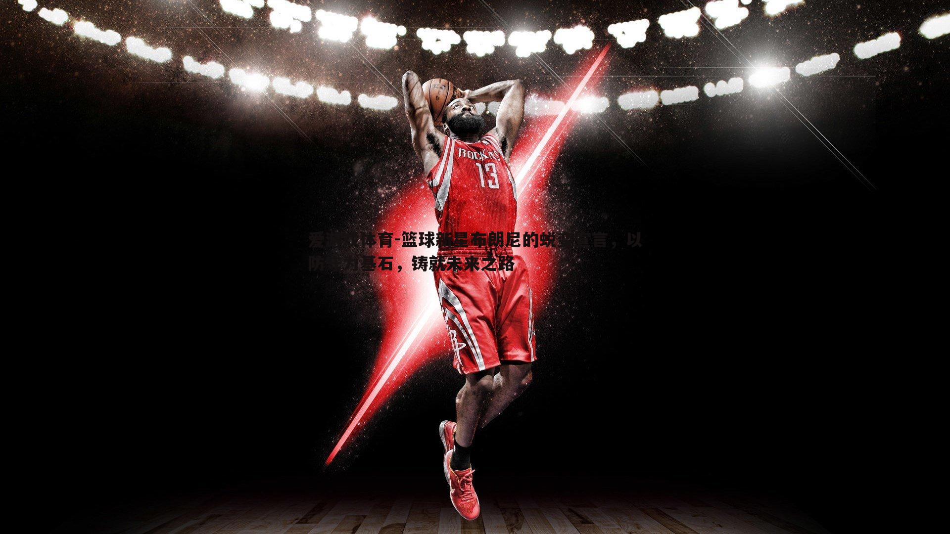 爱游戏体育-篮球新星布朗尼的蜕变宣言，以防守为基石，铸就未来之路