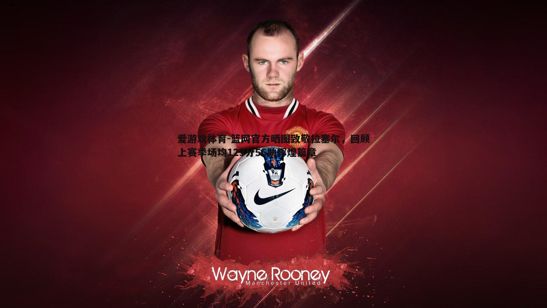 爱游戏体育-篮网官方晒图致敬拉塞尔，回顾上赛季场均129分56助辉煌篇章