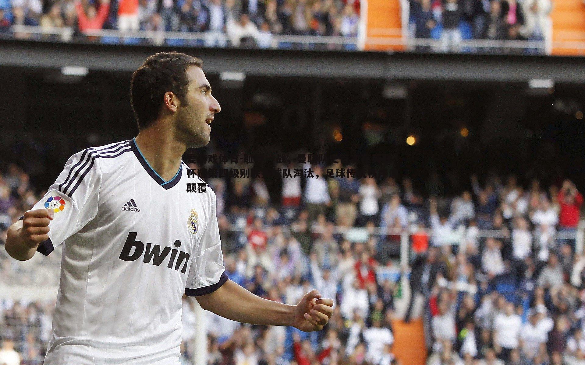 爱游戏体育-耻辱一战，曼联队史首次在英联杯遭第四级别联赛球队淘汰，足球传统秩序遭颠覆