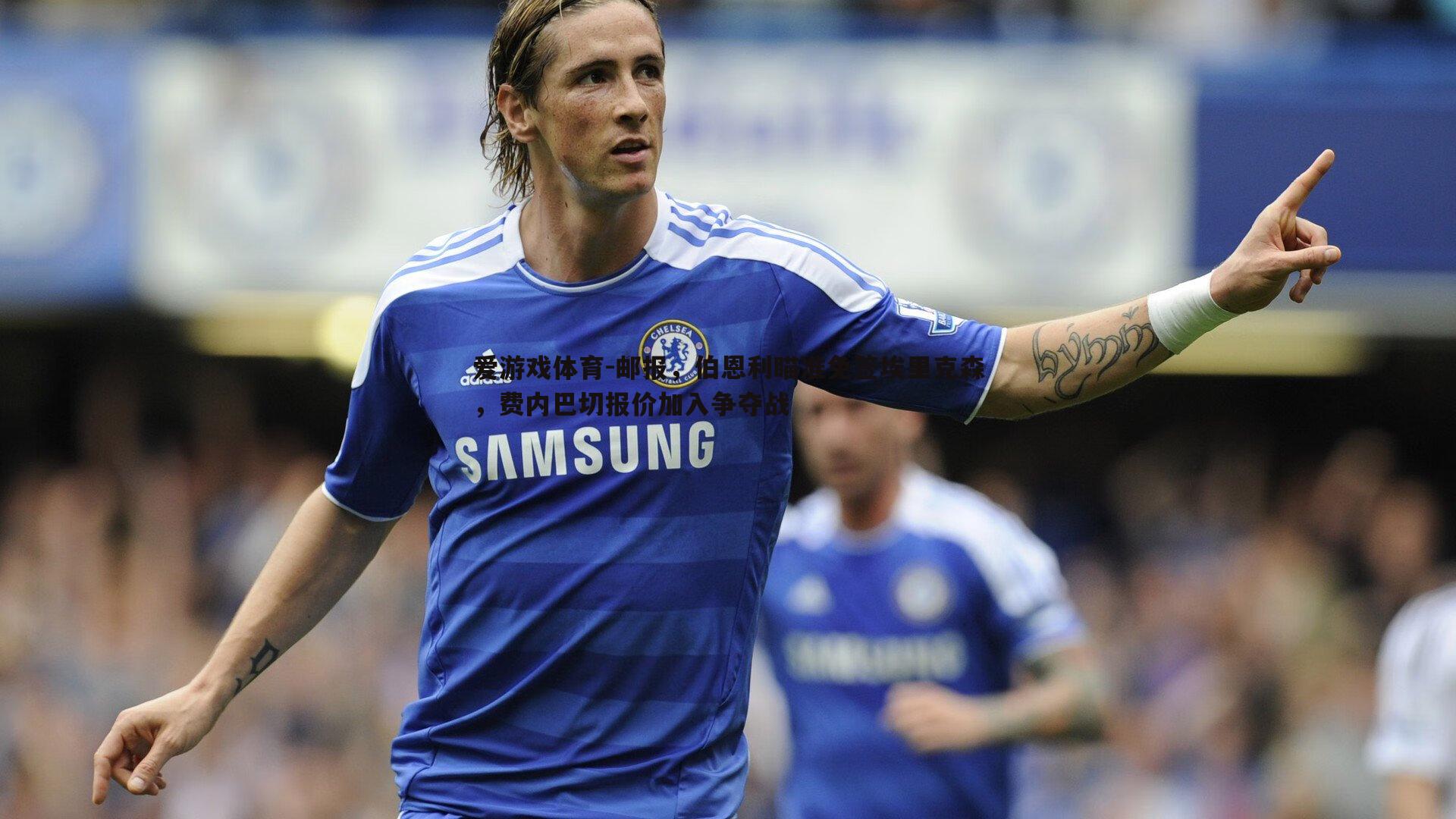 爱游戏体育-邮报，伯恩利瞄准免签埃里克森，费内巴切报价加入争夺战