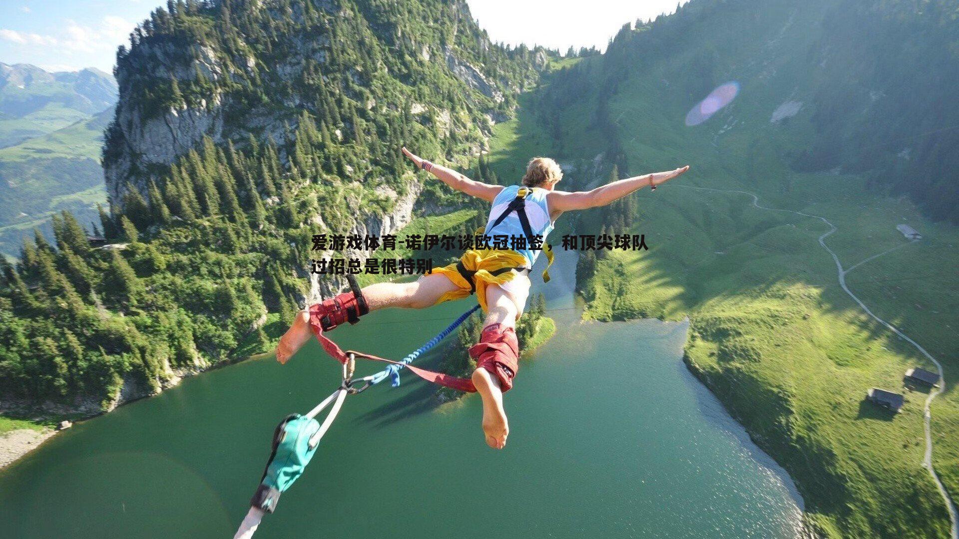 爱游戏体育-诺伊尔谈欧冠抽签，和顶尖球队过招总是很特别