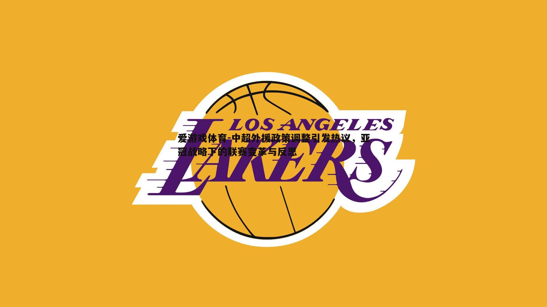 爱游戏体育-中超外援政策调整引发热议，亚冠战略下的联赛变革与反思