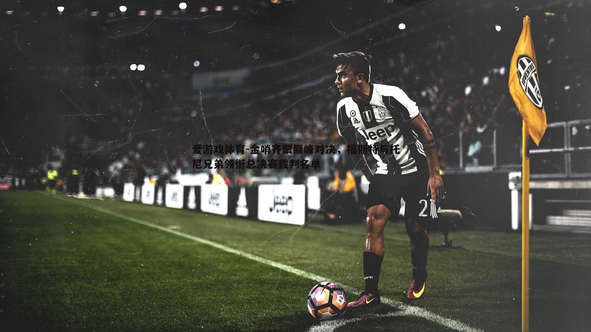 爱游戏体育-金哨齐聚巅峰对决，福斯特与托尼兄弟领衔总决赛裁判名单