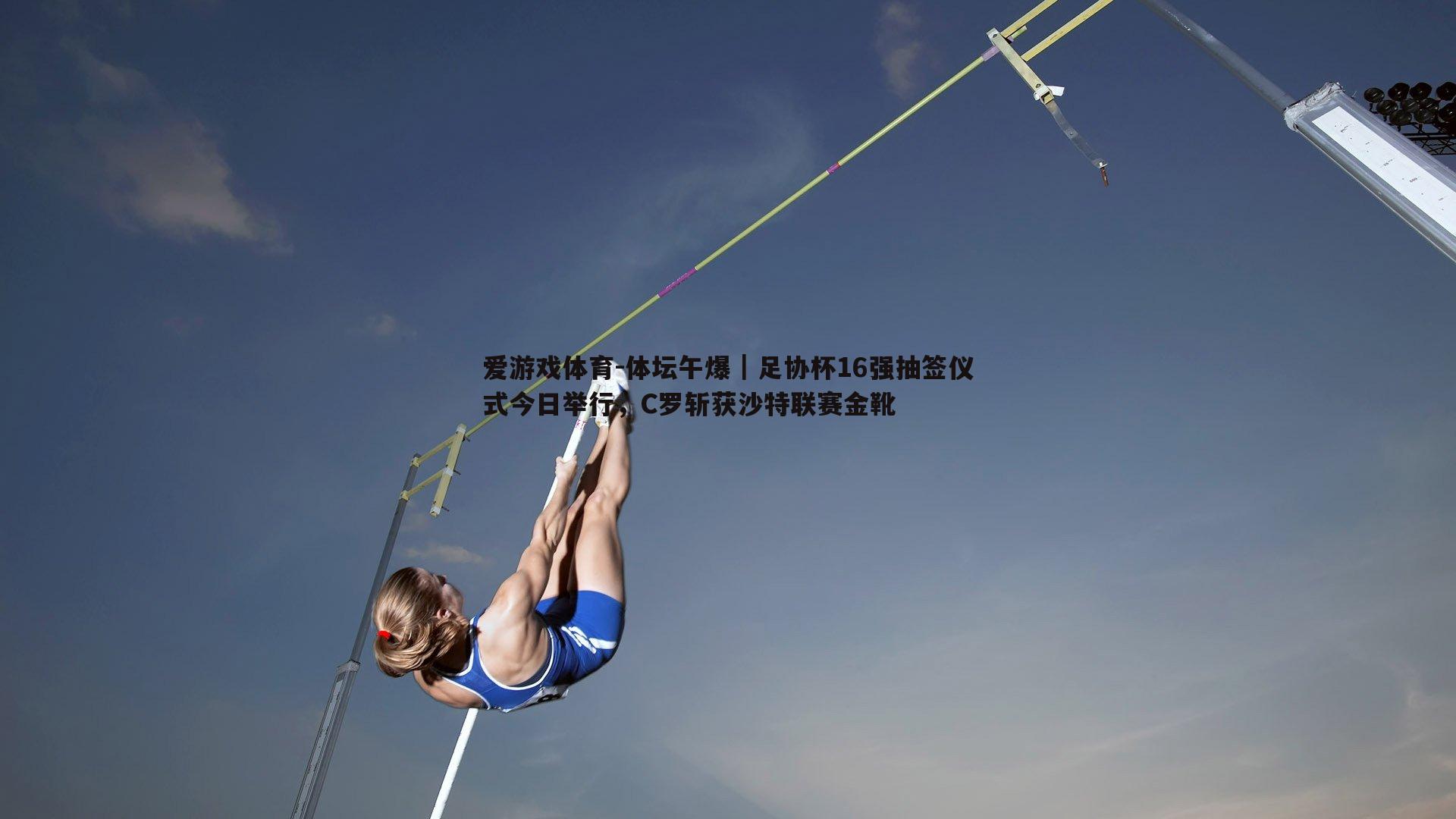 爱游戏体育-体坛午爆｜足协杯16强抽签仪式今日举行，C罗斩获沙特联赛金靴