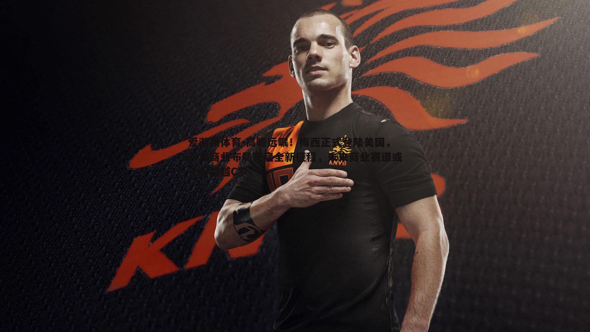 爱游戏体育-高瞻远瞩！梅西正式登陆美国，首项商业布局开启全新征程，未来商业赛道或全面超越C罗