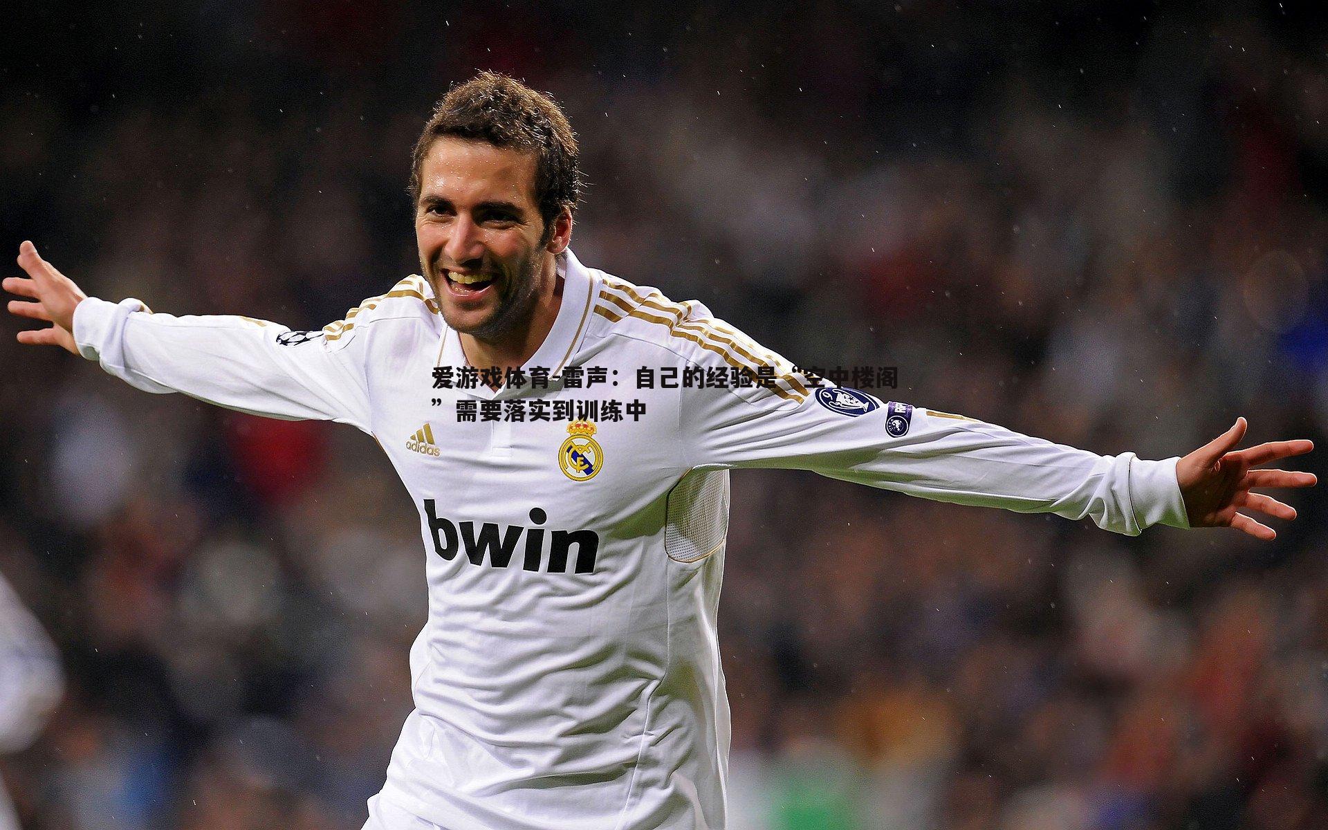 爱游戏体育-雷声：自己的经验是“空中楼阁”需要落实到训练中