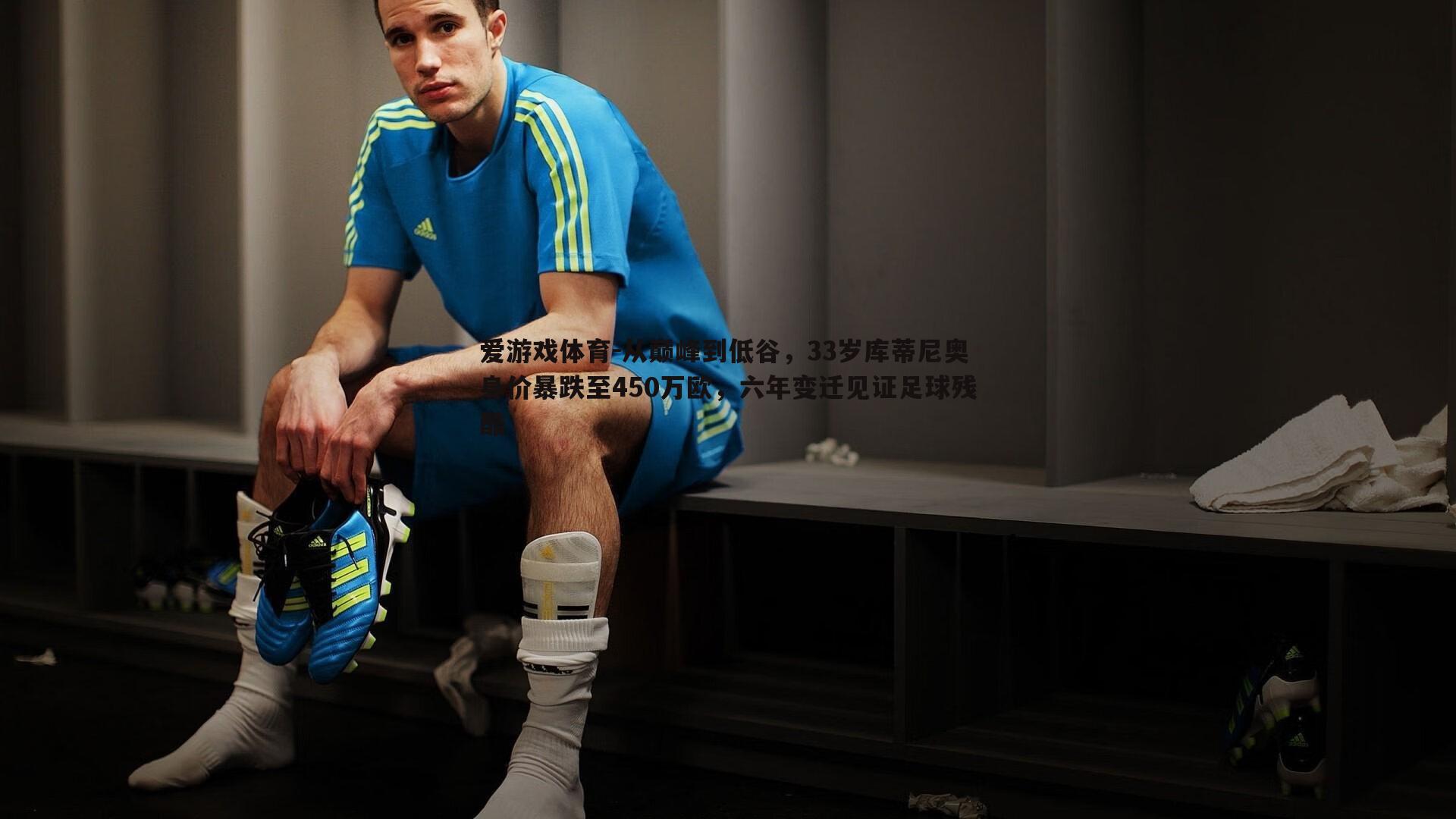 爱游戏体育-从巅峰到低谷，33岁库蒂尼奥身价暴跌至450万欧，六年变迁见证足球残酷