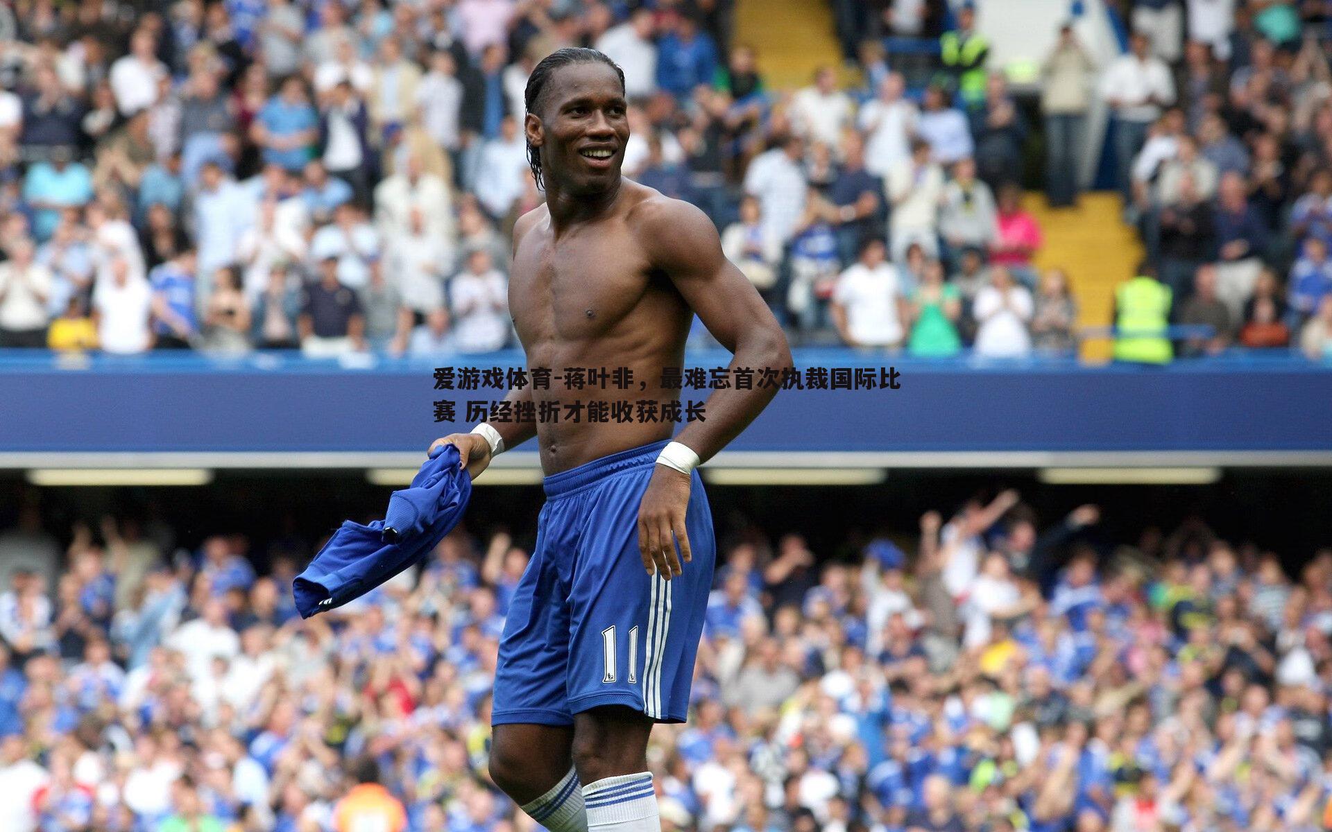 爱游戏体育-蒋叶非，最难忘首次执裁国际比赛 历经挫折才能收获成长