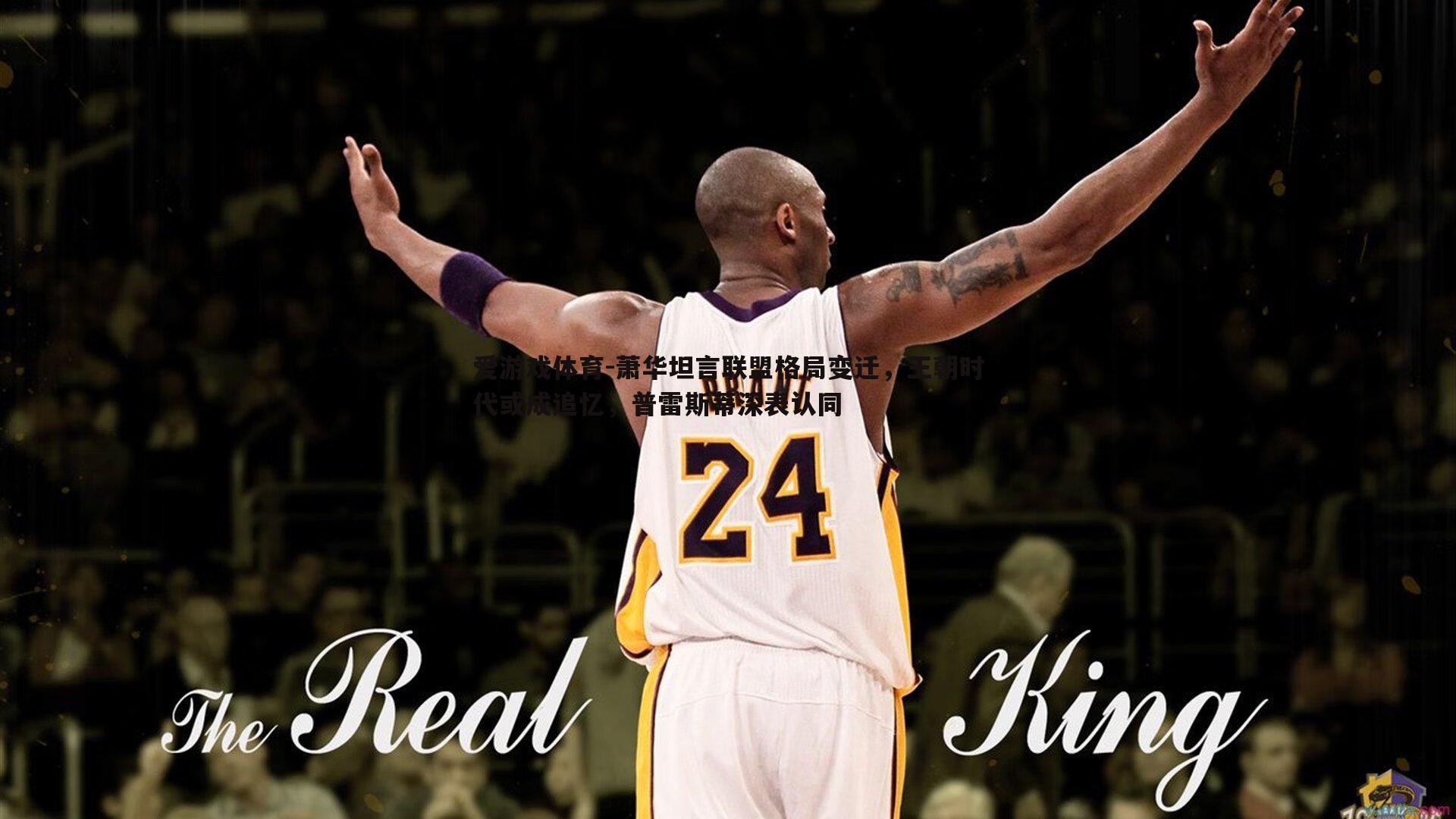 爱游戏体育-萧华坦言联盟格局变迁，王朝时代或成追忆，普雷斯蒂深表认同