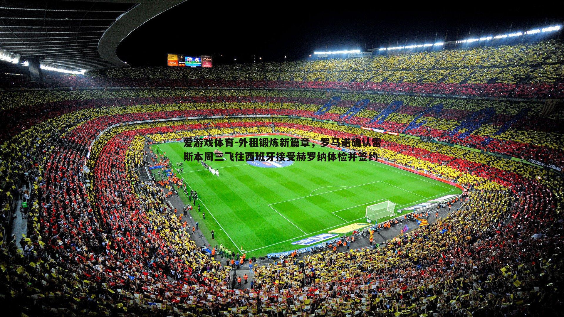 爱游戏体育-外租锻炼新篇章，罗马诺确认雷斯本周三飞往西班牙接受赫罗纳体检并签约