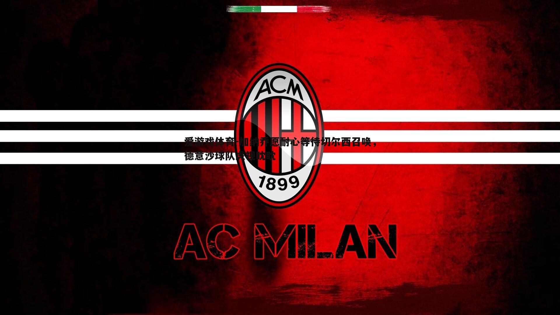 爱游戏体育-加纳乔愿耐心等待切尔西召唤，德意沙球队虎视眈眈